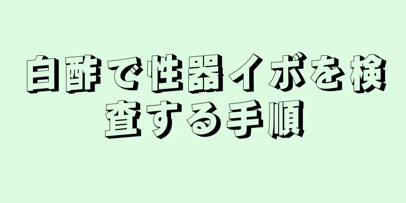 白酢で性器イボを検査する手順
