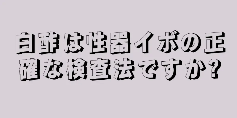 白酢は性器イボの正確な検査法ですか?