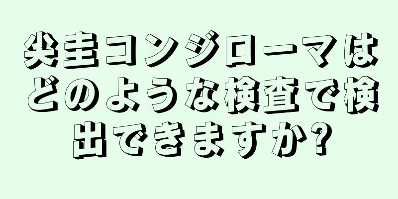 尖圭コンジローマはどのような検査で検出できますか?