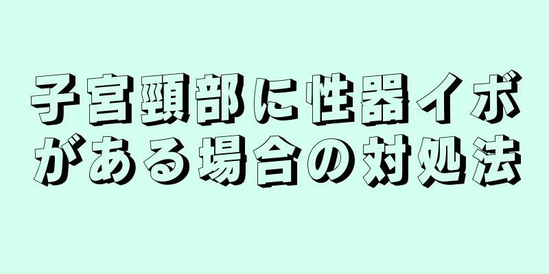 子宮頸部に性器イボがある場合の対処法