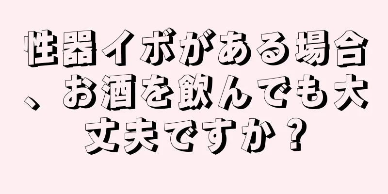 性器イボがある場合、お酒を飲んでも大丈夫ですか？