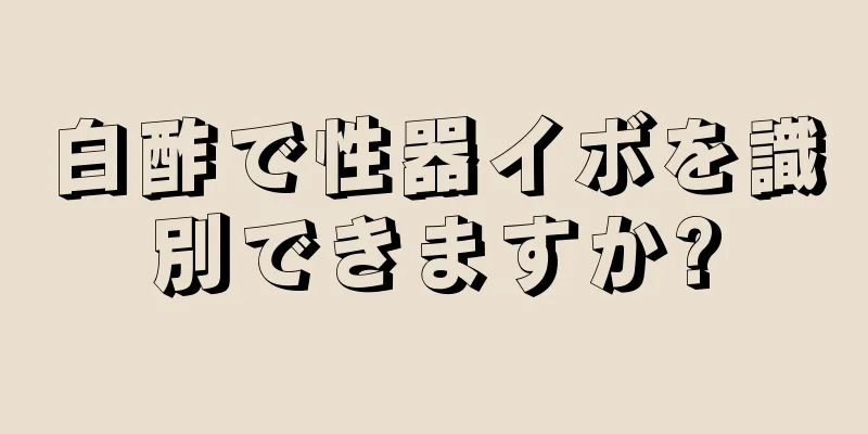 白酢で性器イボを識別できますか?