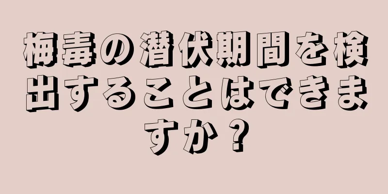 梅毒の潜伏期間を検出することはできますか？
