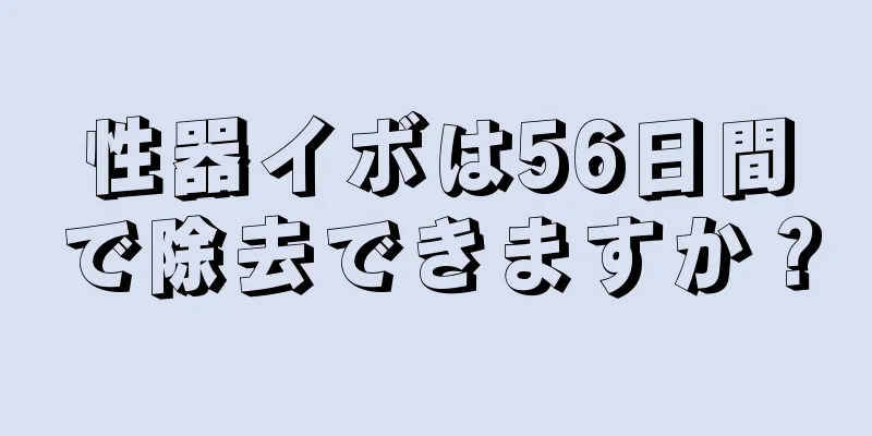 性器イボは56日間で除去できますか？