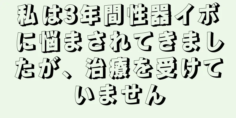 私は3年間性器イボに悩まされてきましたが、治療を受けていません