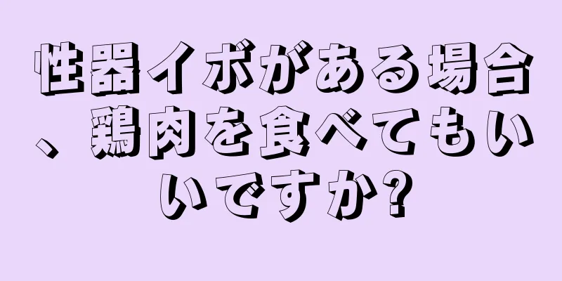 性器イボがある場合、鶏肉を食べてもいいですか?