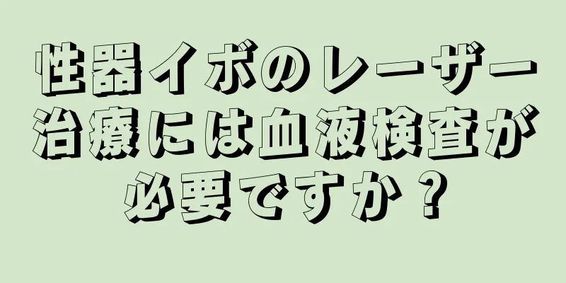 性器イボのレーザー治療には血液検査が必要ですか？