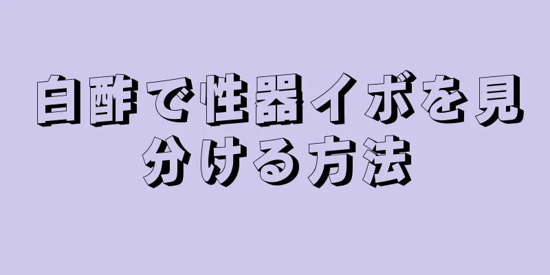 白酢で性器イボを見分ける方法