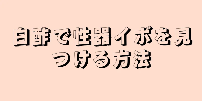 白酢で性器イボを見つける方法
