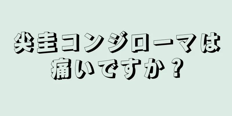 尖圭コンジローマは痛いですか？