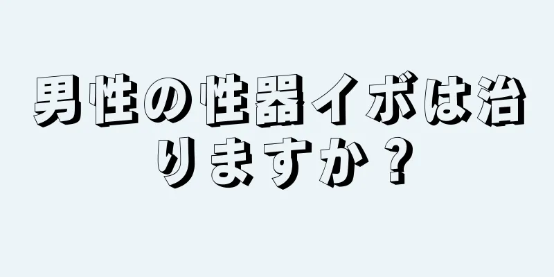 男性の性器イボは治りますか？