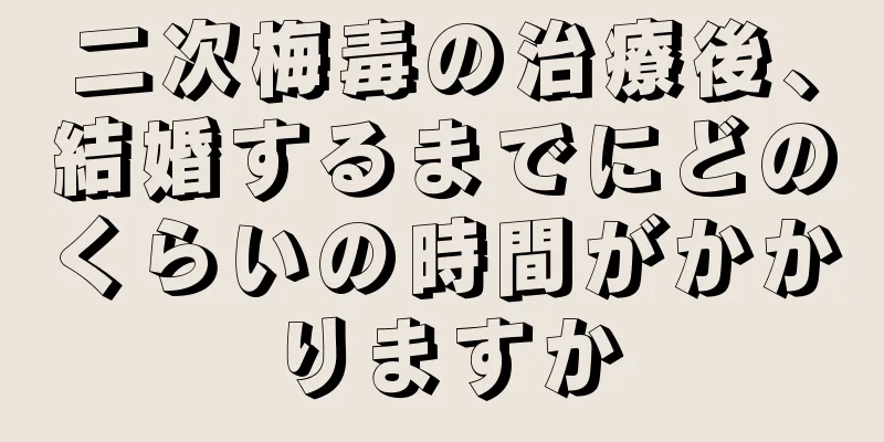 二次梅毒の治療後、結婚するまでにどのくらいの時間がかかりますか