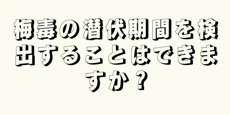 梅毒の潜伏期間を検出することはできますか？