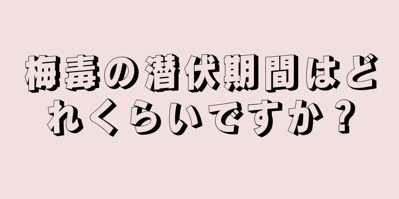 梅毒の潜伏期間はどれくらいですか？