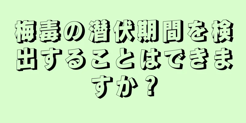 梅毒の潜伏期間を検出することはできますか？