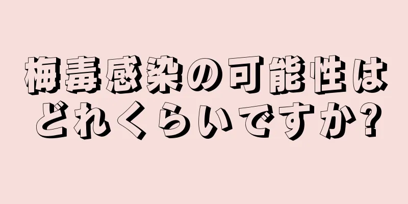 梅毒感染の可能性はどれくらいですか?