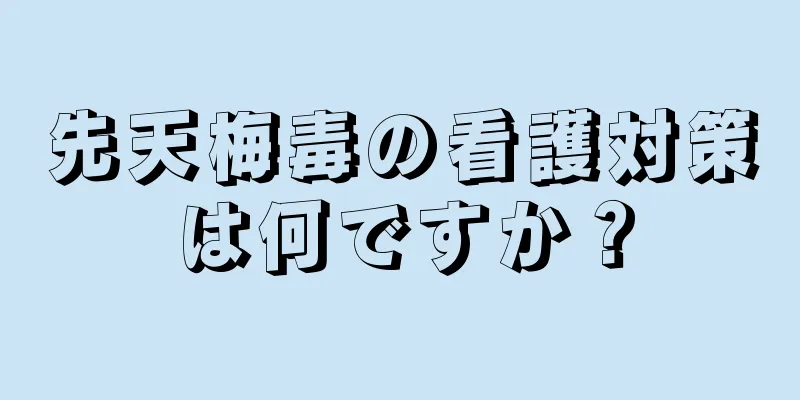 先天梅毒の看護対策は何ですか？