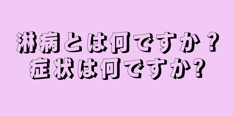 淋病とは何ですか？症状は何ですか?