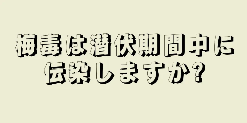 梅毒は潜伏期間中に伝染しますか?