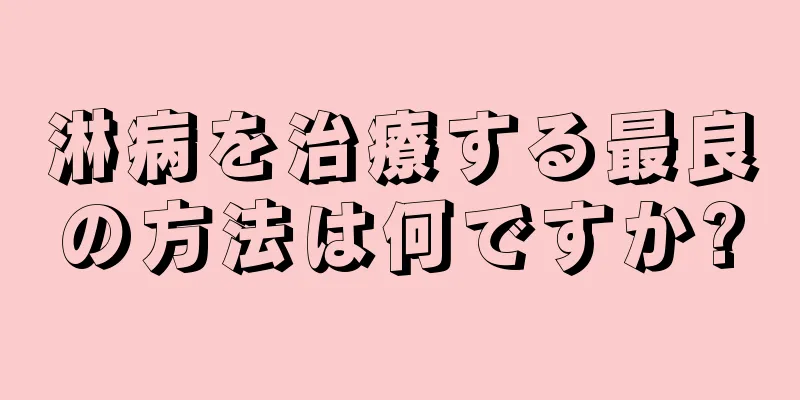 淋病を治療する最良の方法は何ですか?