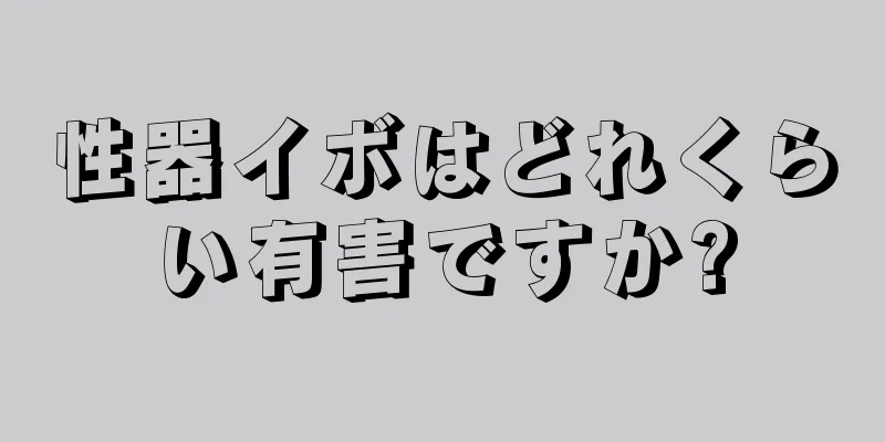 性器イボはどれくらい有害ですか?