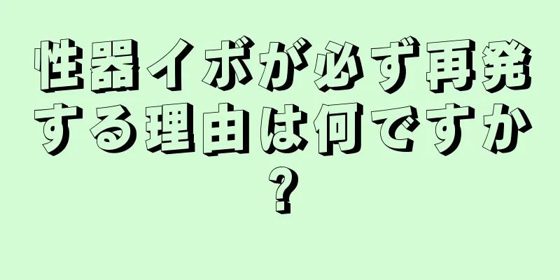 性器イボが必ず再発する理由は何ですか?