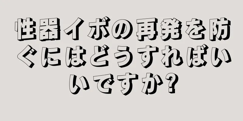 性器イボの再発を防ぐにはどうすればいいですか?