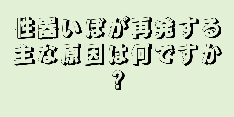 性器いぼが再発する主な原因は何ですか?