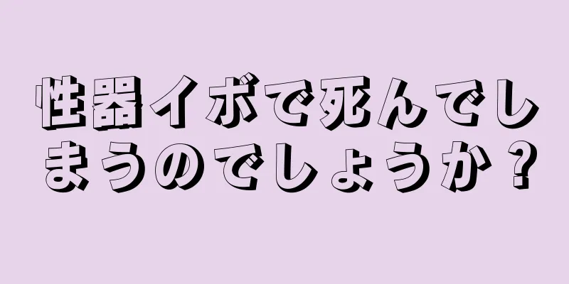 性器イボで死んでしまうのでしょうか？