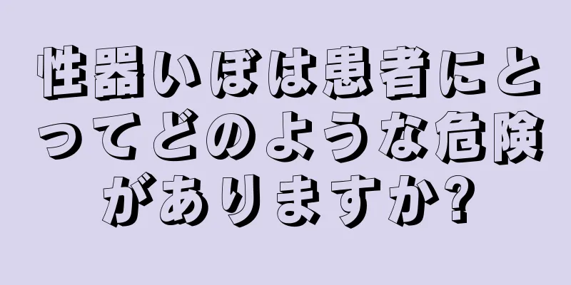 性器いぼは患者にとってどのような危険がありますか?