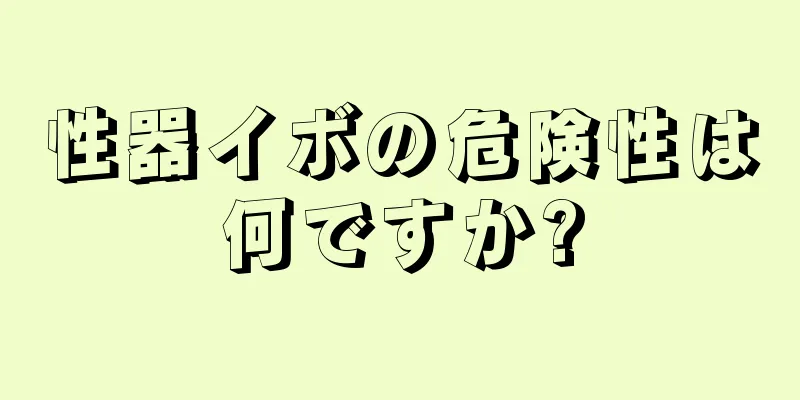 性器イボの危険性は何ですか?