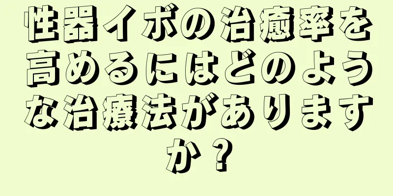 性器イボの治癒率を高めるにはどのような治療法がありますか？