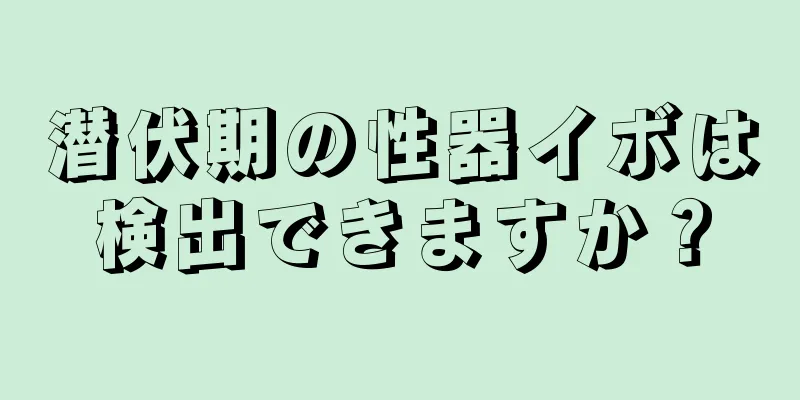 潜伏期の性器イボは検出できますか？