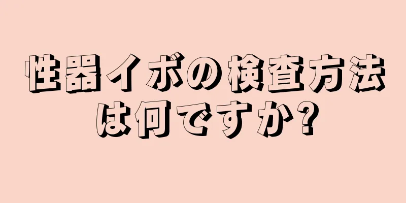 性器イボの検査方法は何ですか?