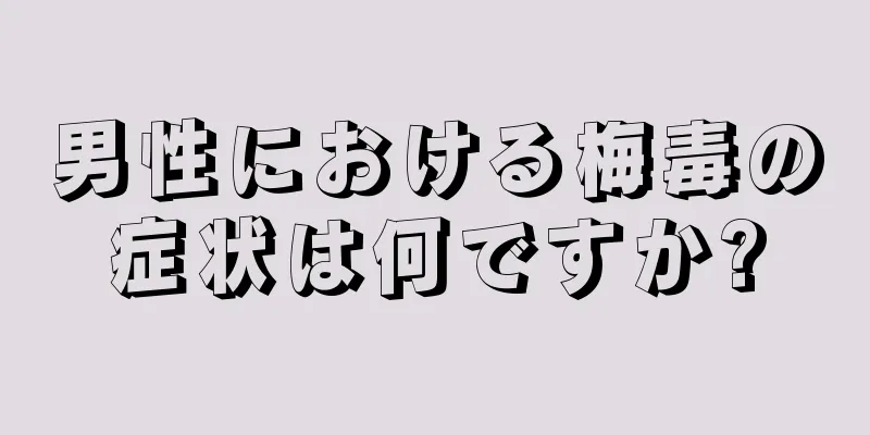 男性における梅毒の症状は何ですか?