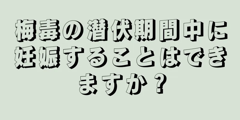 梅毒の潜伏期間中に妊娠することはできますか？