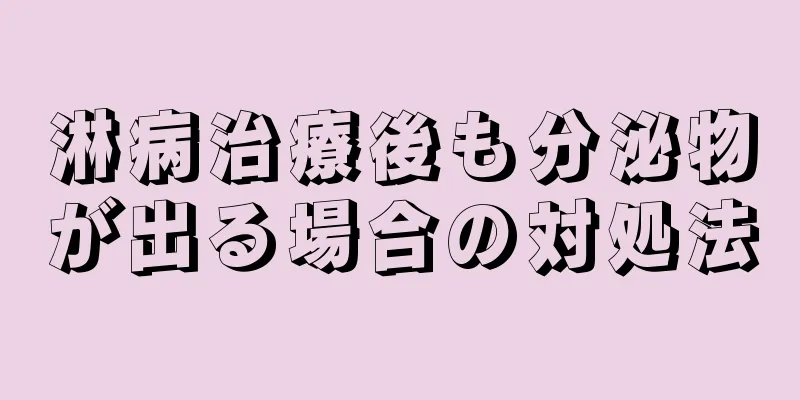 淋病治療後も分泌物が出る場合の対処法