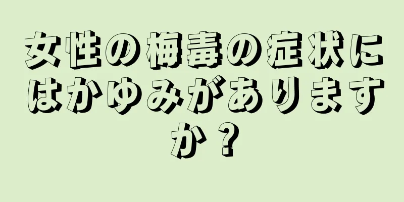 女性の梅毒の症状にはかゆみがありますか？