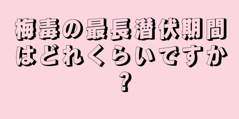 梅毒の最長潜伏期間はどれくらいですか？