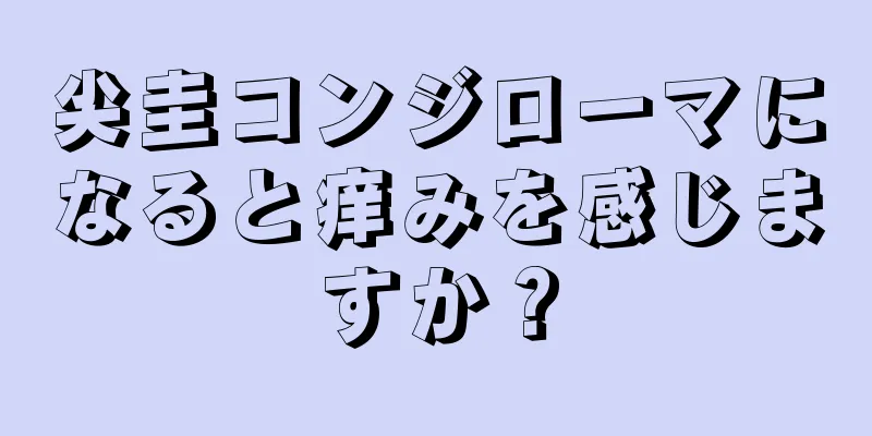 尖圭コンジローマになると痒みを感じますか？