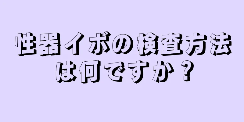 性器イボの検査方法は何ですか？