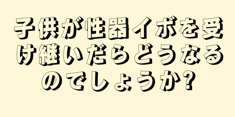 子供が性器イボを受け継いだらどうなるのでしょうか?