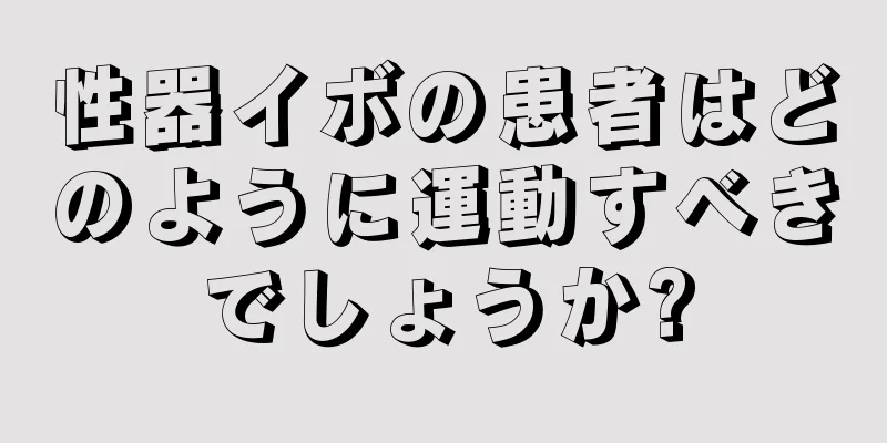 性器イボの患者はどのように運動すべきでしょうか?