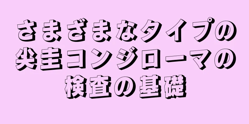 さまざまなタイプの尖圭コンジローマの検査の基礎