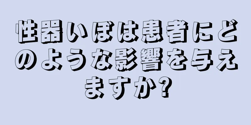 性器いぼは患者にどのような影響を与えますか?
