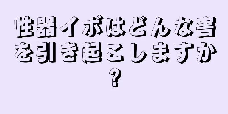 性器イボはどんな害を引き起こしますか?