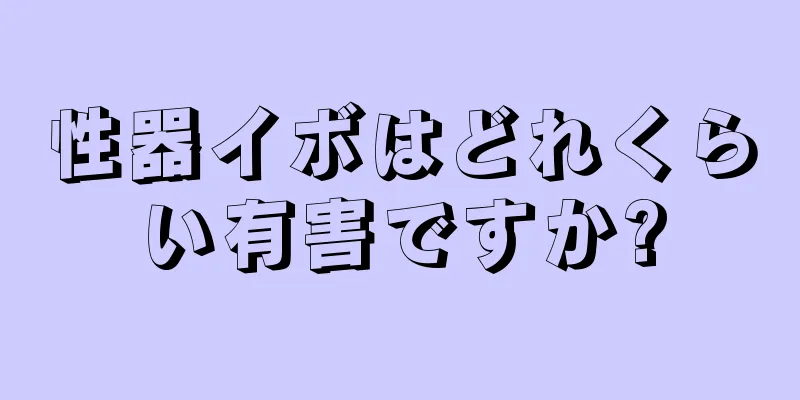 性器イボはどれくらい有害ですか?