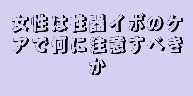 女性は性器イボのケアで何に注意すべきか