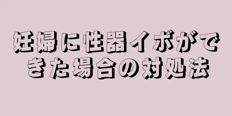 妊婦に性器イボができた場合の対処法