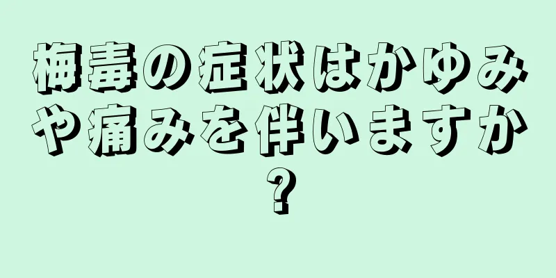 梅毒の症状はかゆみや痛みを伴いますか?